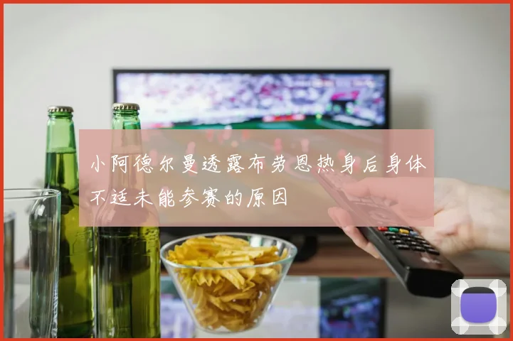 小阿德尔曼透露布劳恩热身后身体不适未能参赛的原因