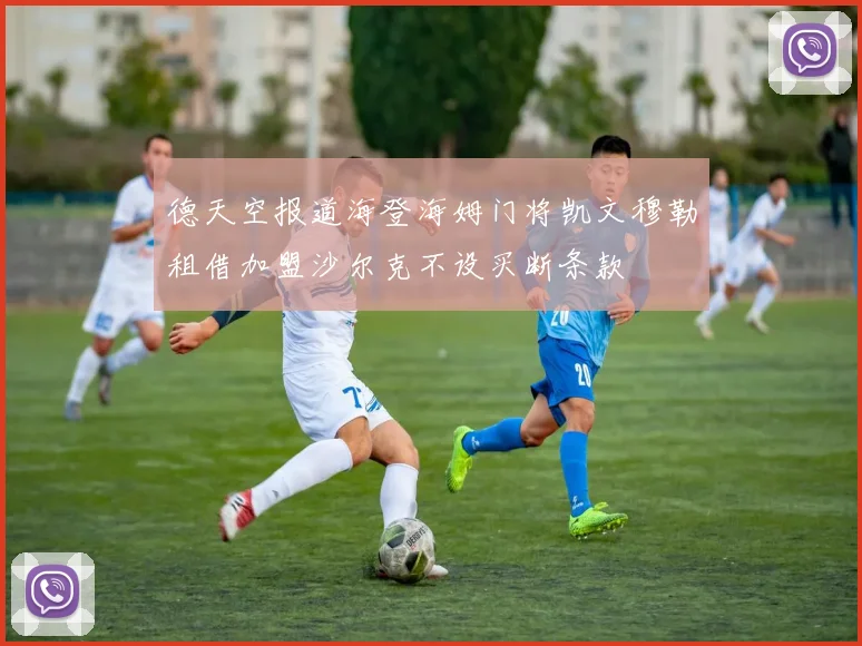 德天空报道海登海姆门将凯文穆勒租借加盟沙尔克不设买断条款