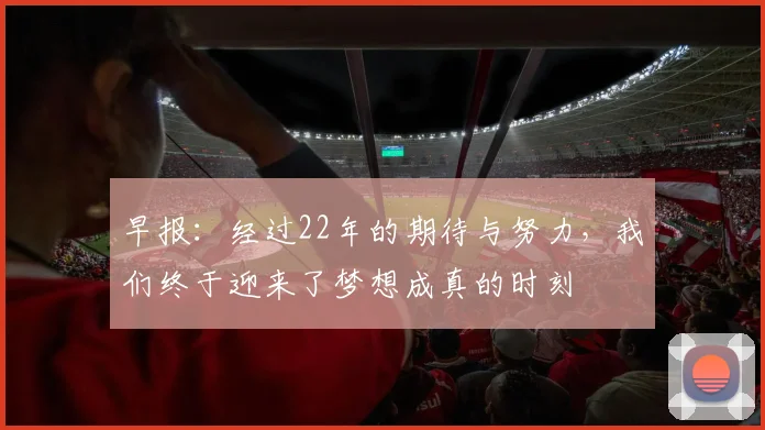 早报：经过22年的期待与努力，我们终于迎来了梦想成真的时刻