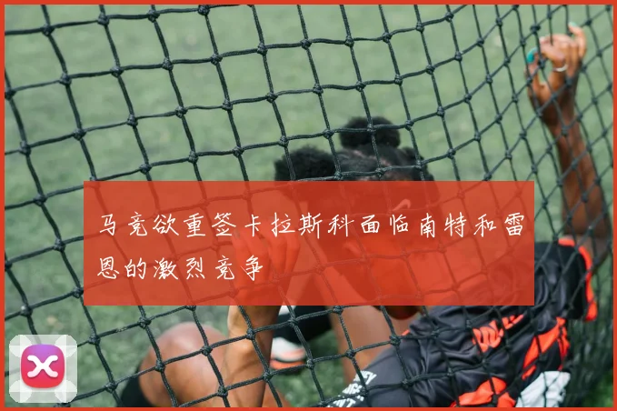 马竞欲重签卡拉斯科面临南特和雷恩的激烈竞争