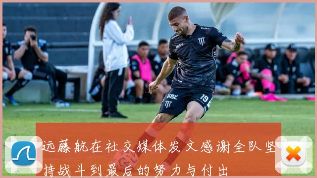 远藤航在社交媒体发文感谢全队坚持战斗到最后的努力与付出