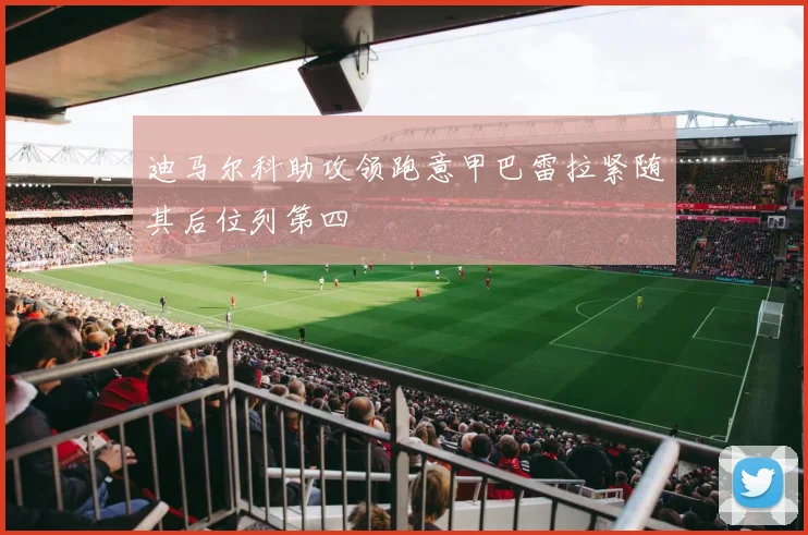 迪马尔科助攻领跑意甲巴雷拉紧随其后位列第四