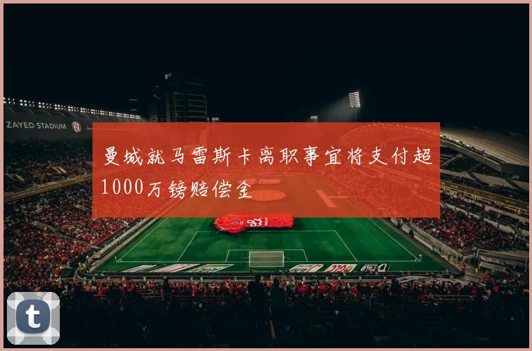 曼城就马雷斯卡离职事宜将支付超1000万镑赔偿金