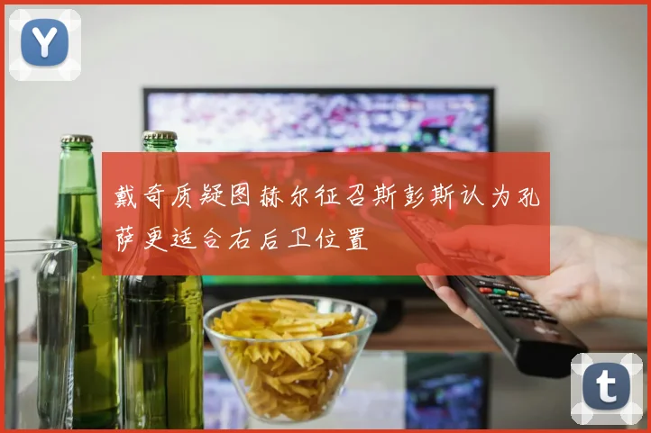 戴奇质疑图赫尔征召斯彭斯认为孔萨更适合右后卫位置