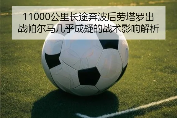 11000公里长途奔波后劳塔罗出战帕尔马几乎成疑的战术影响解析